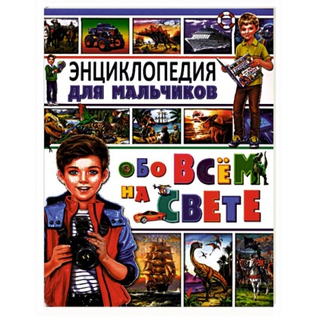 Все обо всем. Универсальные энциклопедии, книга Энциклопедия для мальчиков обо всем на свете заказать