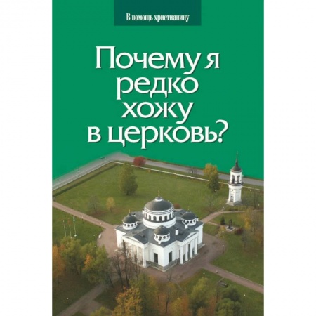 Православие в целом, книга Почему я редко хожу в церковь? заказать