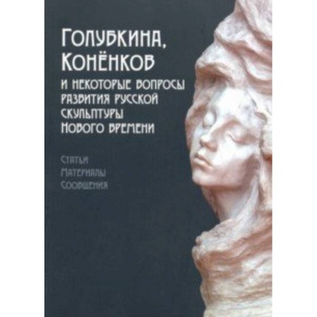 Скульптура, книга Голубкина, Коненков и некоторые вопросы развития русской скульптуры Нового времени заказать
