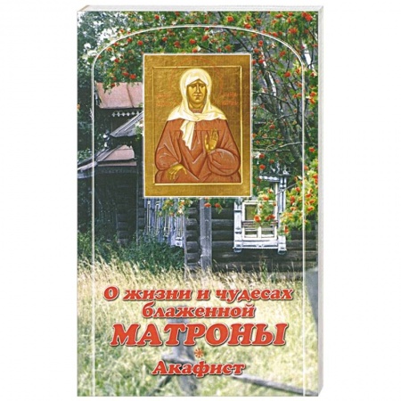 Жития русских святых, жизнеописания церковных деятелей, книга О жизни и чудесах Блаженной Матроны. Акафист заказать