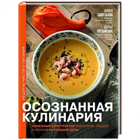 Блюда на каждый день, книга Осознанная кулинария. Полезный конструктор завтраков, обедов и ужинов на каждый день заказать
