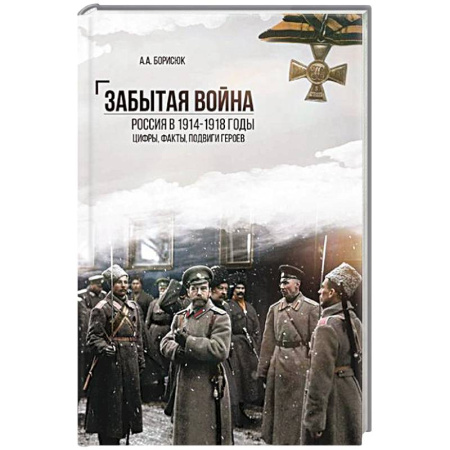 Первая мировая война (1914-1918), книга Забытая война. Россия в 1914-1918 годы. Факты, цифры, подвиги героев заказать