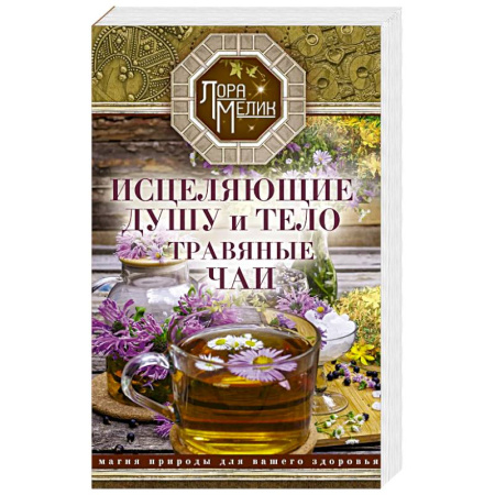 Гомеопатия. Траволечение, книга Исцеляющие душу и тело травяные чаи. Магия природы для вашего здоровья заказать