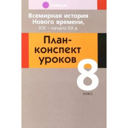 Дополнительные учебные пособия, книга Всемирная история Нового времени, ХІХ - начало ХХ в. 8 класс. План-конспект уроков заказать