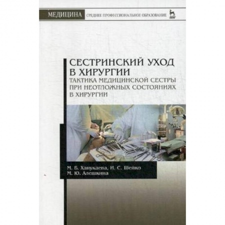 Медицина. Фармакология, книга Сестринский уход в хирургии. Тактика медицинской сестры при неотложных состояниях в хирургии заказать