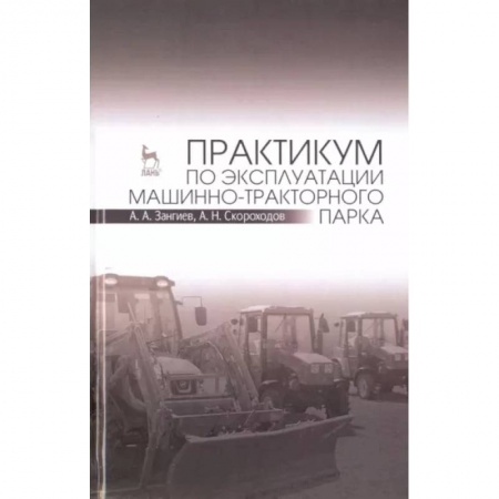 Технические науки. Транспорт, книга Практикум по эксплуатации машинно-тракторного парка. Учебное пособие заказать