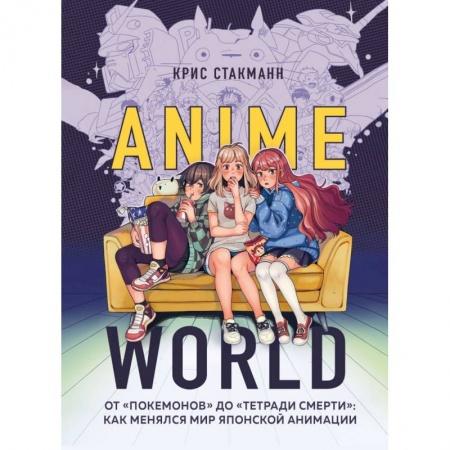 Кино. Киноискусство, книга Anime World. От «Покемонов» до «Тетради смерти». Как менялся мир японской анимации заказать