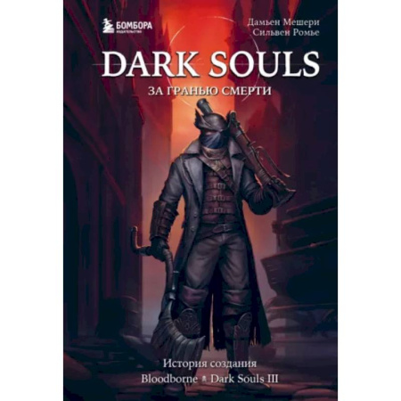 Компьютерные игры, книга Dark Souls: за гранью смерти. Книга 2. История создания Bloodborne, Dark Souls III заказать