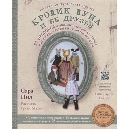 Мягкие игрушки. Куклы, книга Английская текстильная игрушка. Кролик Луна и ее друзья. 25 шаблонов фамильных интерьерных игрушек и их одежды в безупречном британском стиле заказать