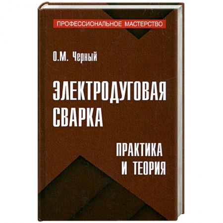 Книги, книга Электродуговая сварка: Практика и теория заказать