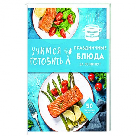 Праздничный стол, сервировка, книга Учимся готовить праздничные блюда за 30 минут (нов.оформл) заказать