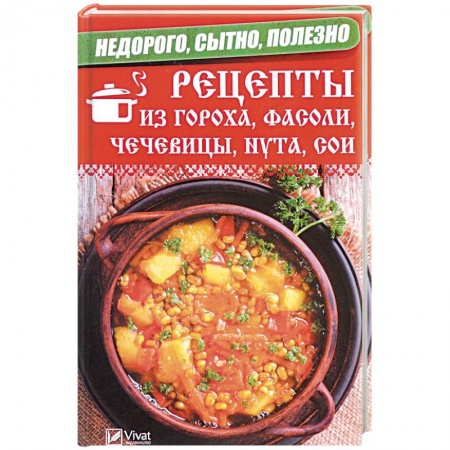 Блюда на каждый день, книга Недорого, сытно, полезно. Рецепты из гороха, фасоли, чечевицы, нута, сои заказать