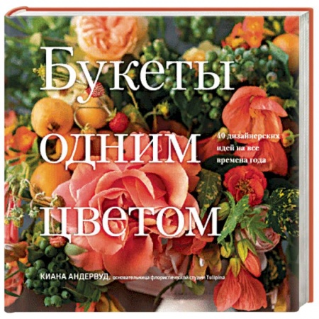 Флористика. Аранжировка цветов, книга Букеты одним цветом. 40 дизайнерских идей на все времена года заказать