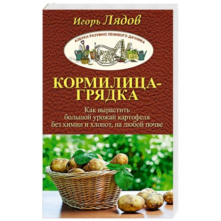 Книги, книга Кормилица-Грядка. Как вырастить большой урожай картофеля без химии и хлопот, на любой почве заказать