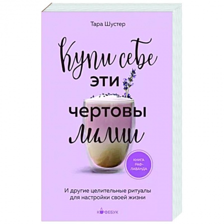 Психологическая практика, книга Купи себе эти чертовы лилии. И другие целительные ритуалы для настройки своей жизни заказать