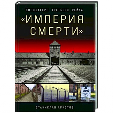 Всемирная история, книга «Империя смерти». Концлагеря Третьего Рейха: Самая полная иллюстрированная энциклопедия заказать