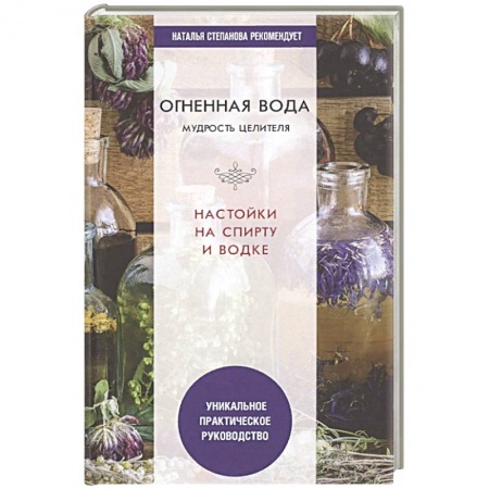 Популярная и нетрадиционная медицина, книга Огненная вода. Мудрость целителя. Настойки на спирту и водке заказать