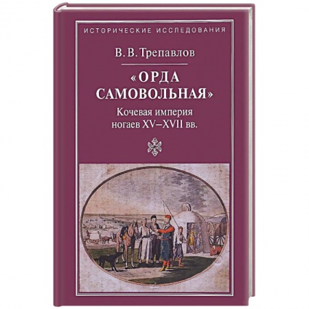 Общие работы по всемирной истории, книга 'Орда самовольная' кочевая империя XV–XVII вв. заказать