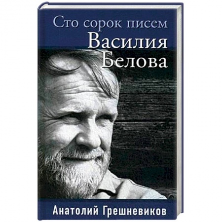 Дневники. Письма. Записки, книга Сто сорок писем Василия Белова заказать