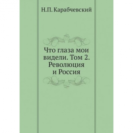 Публицистика, книга Что глаза мои видели. Том 2: Революция и Россия заказать