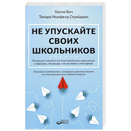 Детская психология, книга Не упускайте своих школьников. Почему дети становятся все более тревожными, агрессивными и закрытым заказать
