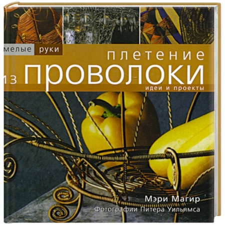 Другие виды ремесел и рукоделия, книга Плетение из проволоки заказать