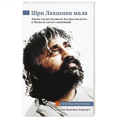 Другие эзотерические учения, книга Шри Лакшман Мала. Жизнь Свами Лакшман Дасджи Авадхута и Четки из 108 его изречений заказать