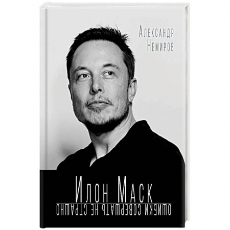 Мемуары, биографии бизнесменов, книга Илон Маск. Ошибки совершать не страшно заказать