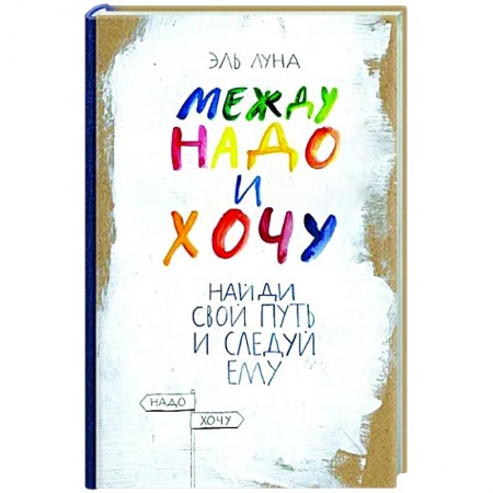 Практическая психология, книга Между надо и хочу. Найди свой путь и следуй ему заказать