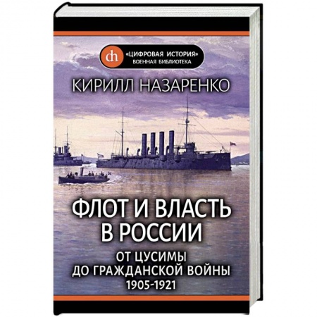 История войн, книга Флот и власть в России. От Цусимы до Гражданской войны (1905-1921) заказать