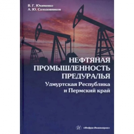Промышленность, книга Нефтяная промышленность Предуралья. Удмуртская Республика и Пермский край заказать