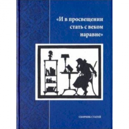 Эссе, письма, очерки, книга И в просвещении стать с веком наравне. Сборник статей заказать