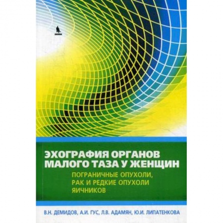 Онкология, книга Эхография органов малого таза у женщин. Практическое пособие. Выпуск 4: Пограничные опухоли, рак и редкие опухоли яичников заказать