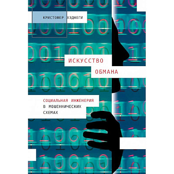 Искусство обмана. Социальная инженерия в мошеннических схемах Искусство обмана. Социальная инженерия в мошеннических схемах