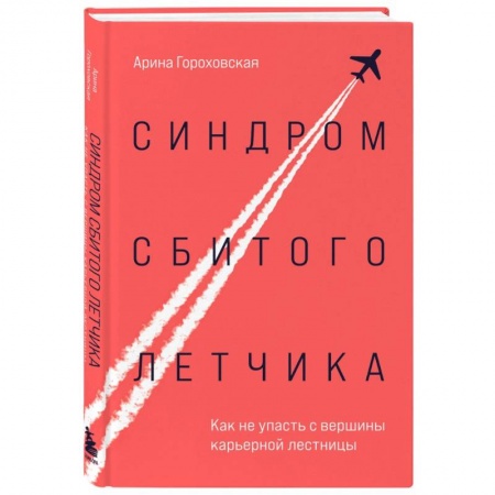 Достижение успеха в работе и бизнесе, книга Синдром сбитого летчика. Как не упасть с вершины карьерной лестницы заказать