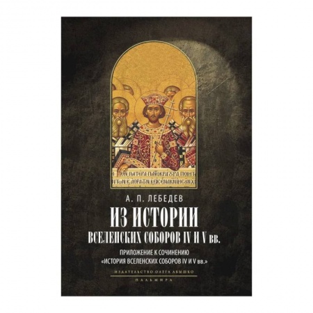 Православие и общество, книга Из истории Вселенских соборов IV и V вв. Приложение к сочинению 'История Вселенских соборов IV и V вв.' заказать