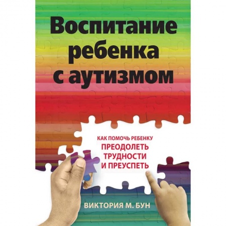 Коррекционная педагогика, книга Воспитание ребенка с аутизмом. Как помочь ребенку преодолеть трудности и преуспеть заказать