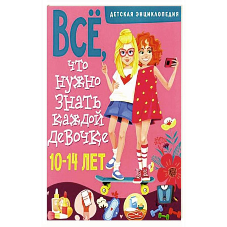 Полезные советы девочкам, книга Все, что нужно знать каждой девочке. Детская энциклопедия заказать