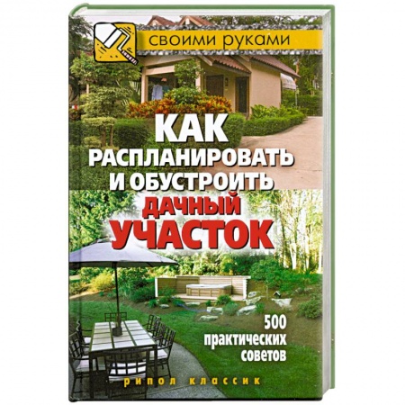 Книги, книга Как распланировать и обустроить дачный участок. 500 практических советов заказать