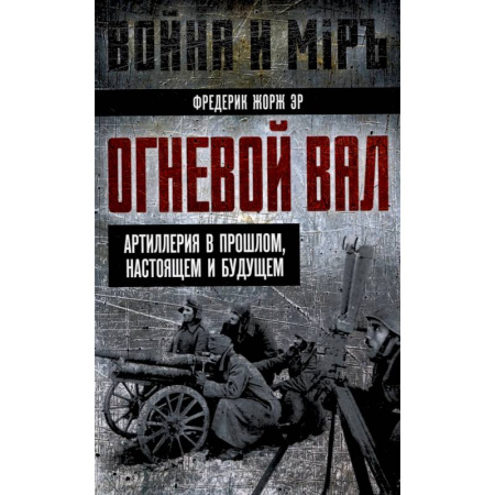 Бронетехника. Танки. Артиллерия, книга Огневой вал. Артиллерия в прошлом, настоящем и будущем заказать