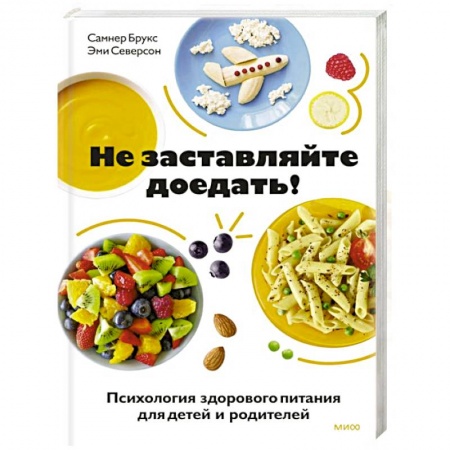 Воспитание и педагогика, книга Не заставляйте доедать! Психология здорового питания для детей и родителей заказать