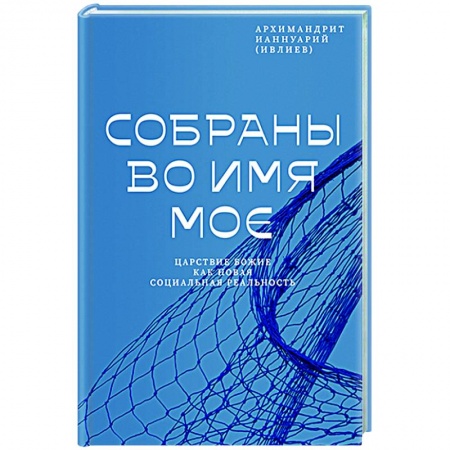 Богослужебные издания, книга Собраны во Имя Мое.Царствие Божие как новая социальная реальность заказать