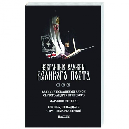 Проповеди, поучения, беседы, письма, книга Избранные службы Великого поста. Великий покаянный канон святого Андрея Критского. Мариино стояние. Служба двенадцати страстных евангелий. Пассия заказать