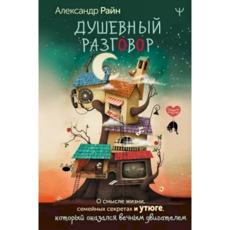 Психология отношений, книга Душевный разговор. О смысле жизни, семейных секретах и утюге, который оказался вечным двигателем заказать