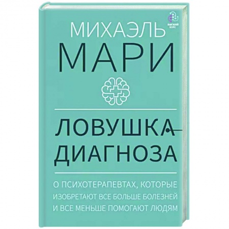 Психоанализ, книга Ловушка диагноза. О психотерапевтах, которые изобретают все больше болезней и все меньше помогают людям заказать