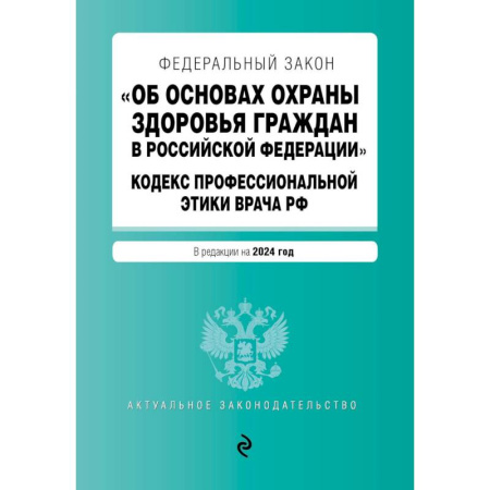 Право. Юриспруденция, книга Федеральный Закон 'Об основах охраны здоровья граждан в Российской Федерации'. Кодекс профессиональной этики врача Российской Федерации: текст с изменениями и дополнениями на 2024 год заказать