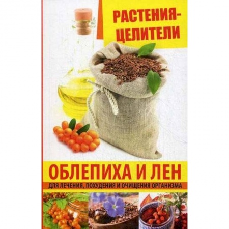 Лечебные свойства растений, минералов и т.д., книга Растения-целители. Облепиха и лен для лечения, похудения и очищения организма заказать