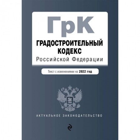 Право. Юриспруденция, книга Градостроительный кодекс Российской Федерации. Текст с изменениями на 2022 год заказать