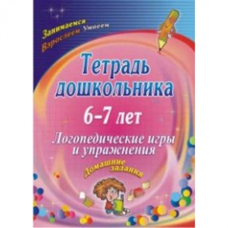 Логопедия, книга Тетрадь дошкольника 6-7 лет. Логопедические игры и упражнения: домашние задания. ФГОС ДО заказать
