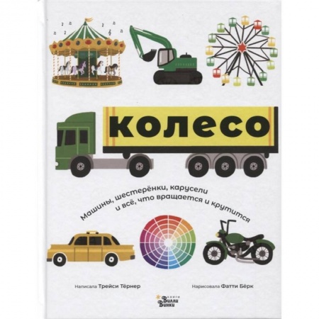Наука. Техника. Транспорт, книга Колесо. Машины, шестерёнки, карусели и всё, что вращается и крутится заказать